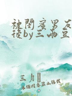 被闺蜜男友上错后by三两豆