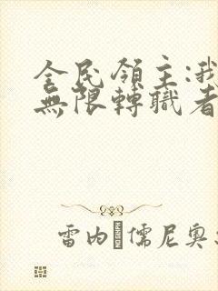 全民领主:我有无限转职者无删减全本阅读