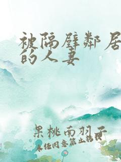 被隔壁邻居侵犯的人妻