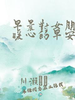 早晨对女朋友说暖心的早安