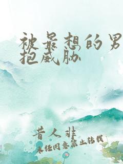 被最想的男人拥抱威胁