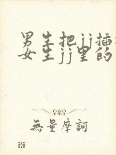 男生把jj插进女生jj里的免费视频