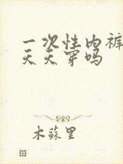 一次性内裤可以天天穿吗