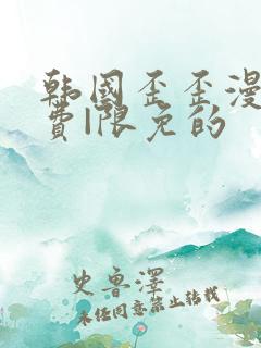 韩国歪歪漫画免费|限免的