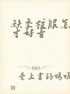 秋季校服怎么穿才好看