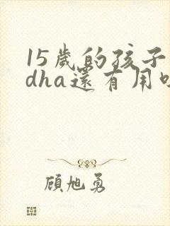 15岁的孩子吃dha还有用吗