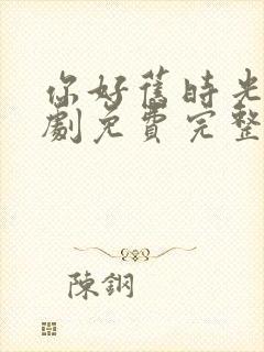 你好旧时光电视剧免费完整版