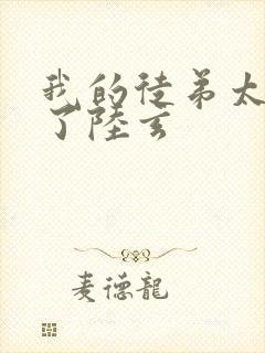 我的徒弟太逆天了陆玄