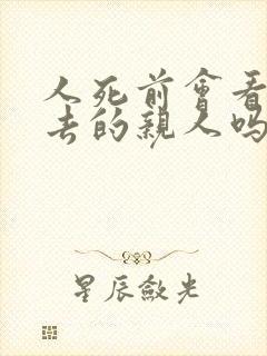 人死前会看见死去的亲人吗