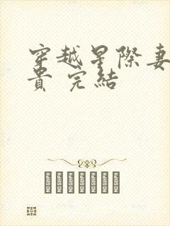 穿越星际妻荣夫贵 完结