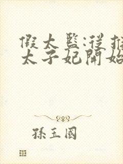 假太监:从推倒太子妃开始小说免费收听