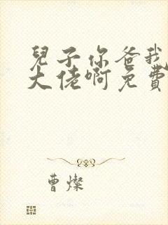 儿子你爸我真是大佬啊免费全集