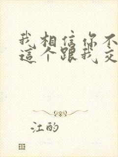 我相信你不是为这个跟我交往的人