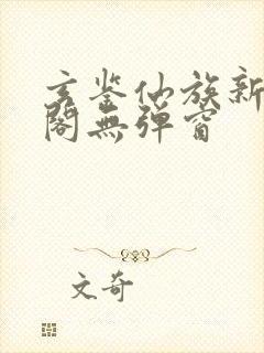 玄鉴仙族新笔趣阁无弹窗