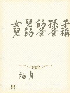 女儿的孙子叫女儿的爸爸称呼什么