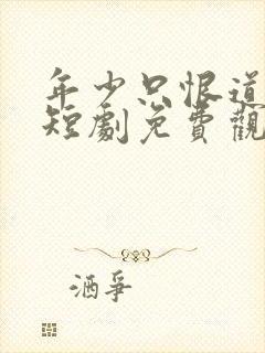 年少只恨道缘浅短剧免费观看