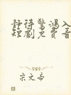 静待惊鸿入瓮慌短剧免费看