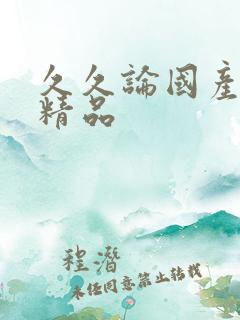 久久论国产日韩精品