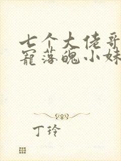 七个大佬哥哥独宠落魄小妹免费观看