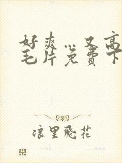 好爽…又高潮了毛片免费下载