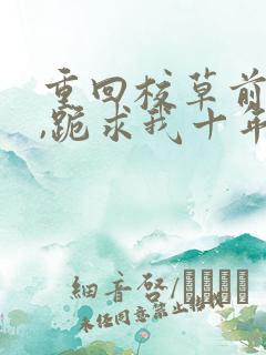 重回校草前夫时,跪求我十年后别离
