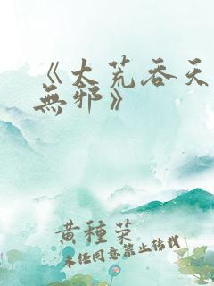 《太荒吞天诀柳无邪》