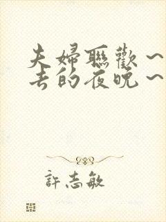 夫妇联欢～回不去的夜晚～