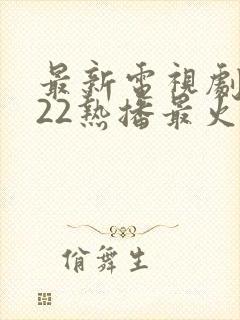 最新电视剧2022热播最火剧在线观看