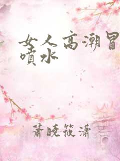 女人高潮冒白浆喷水