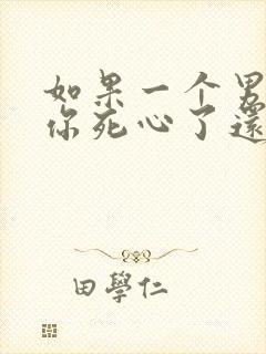 如果一个男人对你死心了还能挽回吗