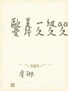 欧美一级aaa爱片久久久