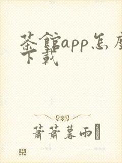 茶馆app怎么下载