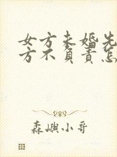 女方未婚先孕男方不负责怎么办