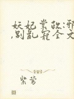 妖妃掌政:邪帝,别乱宠全文免费阅读