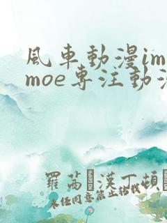 风车动漫imomoe专注动漫的门户