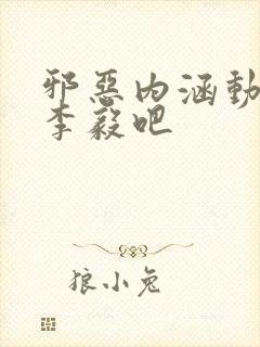 邪恶内涵动态图李毅吧