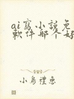 ai写小说免费软件哪个好用