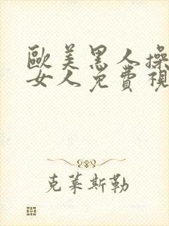 欧美黑人操中国女人免费视频