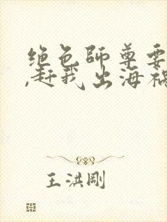 绝色师尊要崩溃,赶我出海祸害师姐全