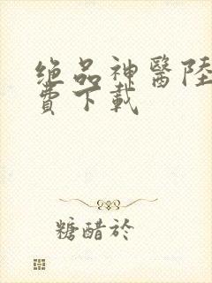 绝品神医陆逸免费下载