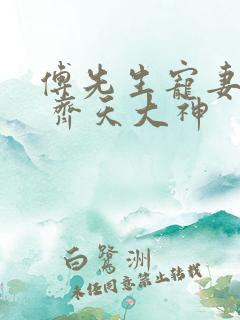 傅先生宠妻无度 齐天大神