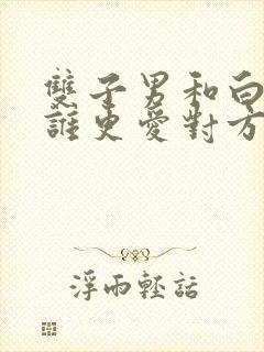 双子男和白羊女谁更爱对方