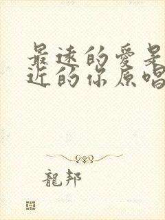 最远的爱是我最近的你原唱歌曲