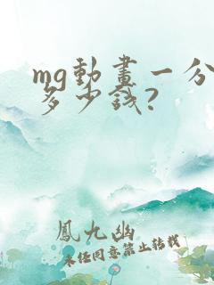 mg动画一分钟多少钱?