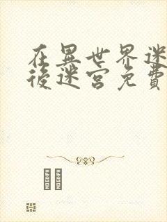 在异世界迷宫开后迷宫免费观看sp