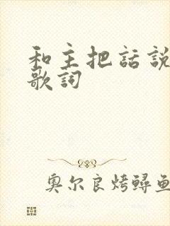 和主把话说原唱歌词