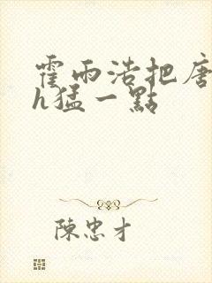 霍雨浩把唐舞桐h猛一点