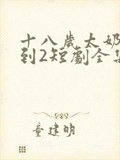 十八岁太奶奶驾到2短剧全集免费