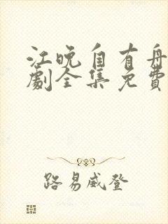 江晚自有舟渡短剧全集免费看