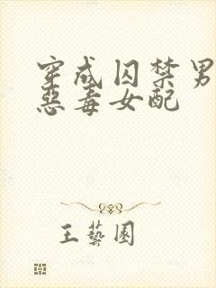 穿成囚禁男主的恶毒女配